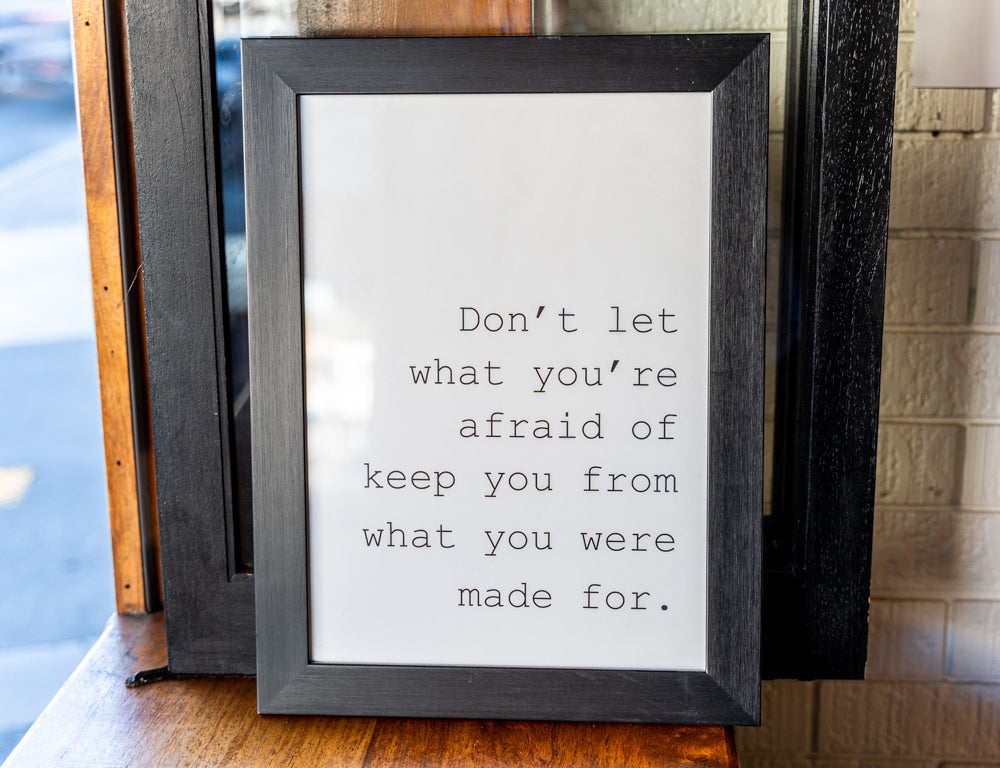 Don't let what you're afraid of keep you from what you were made for.