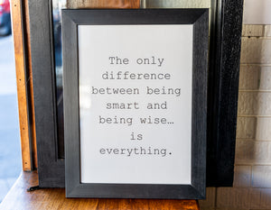 The only difference between being smart and being wise... is everything.